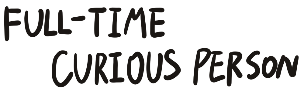 Full-time curious person
